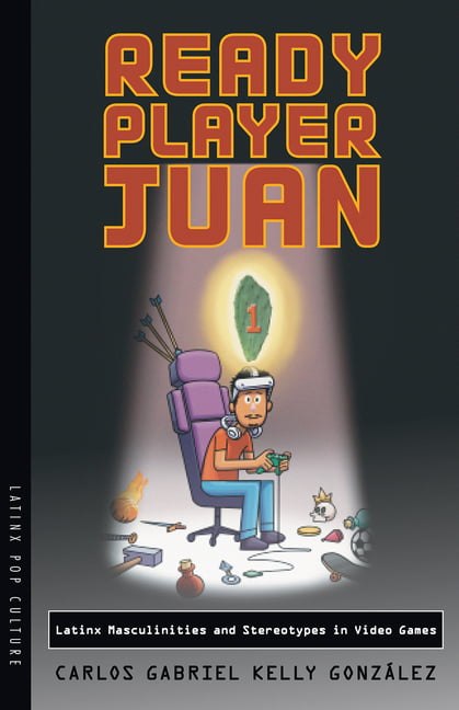 Ready Player Juan – Latinx Masculinities and Stereotypes in Video Games González