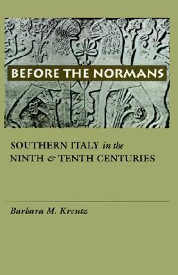 Before the Normans – Southern Italy in the Ninth and Tenth Centuries Kreutz
