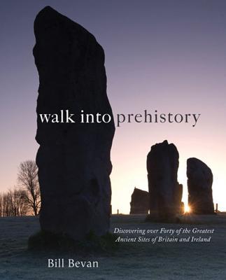 Walk into Prehistory: Discovering over Forty of the Greatest Ancient Sites of Br