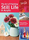 The Art of Painting Still Life in Acrylic: Master techniques for painting stunni