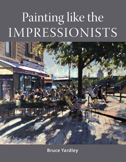 Painting Like the Impressionists by Bruce Yardley - 9781785009105