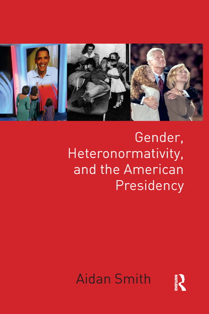 Gender, Heteronormativity, and the American Presidency by Aid... - 9780367351434