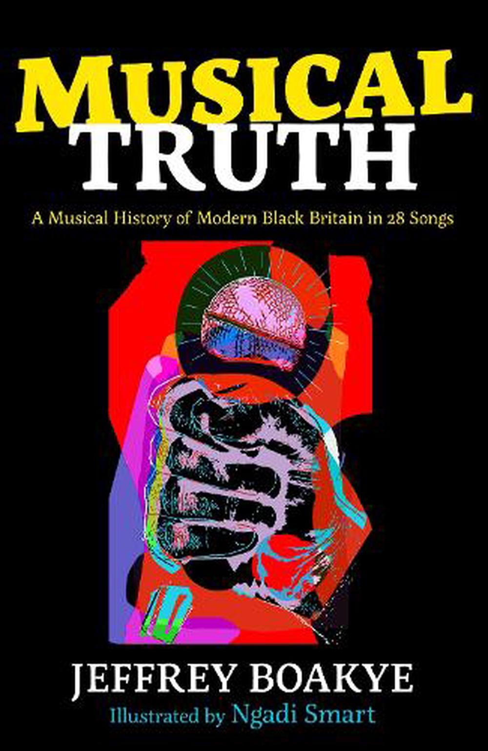 Musical Truth: A Musical History of Modern Black Britain in 28 Songs By Jeffrey