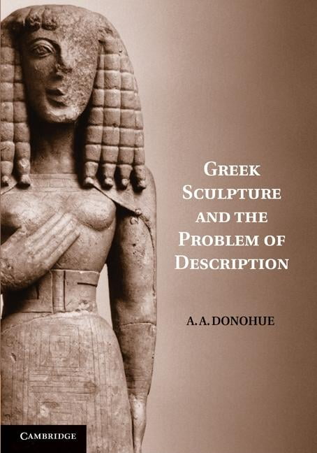 Greek Sculpture and the Problem of Description by A. A. Donohue - 9781107400504
