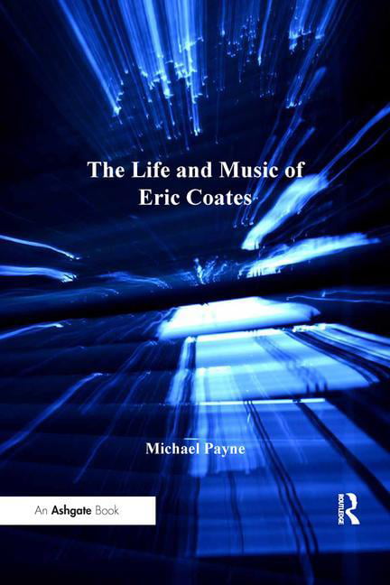 The Life and Music of Eric Coates - 9781409434085
