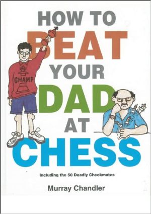How to Beat Your Dad at Chess by Murray Chandler - 9781901983050