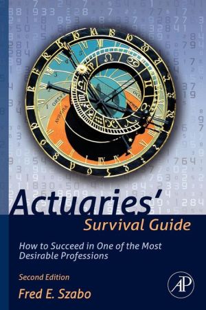 Actuaries' Survival Guide: How to Succeed in One of the Most D .