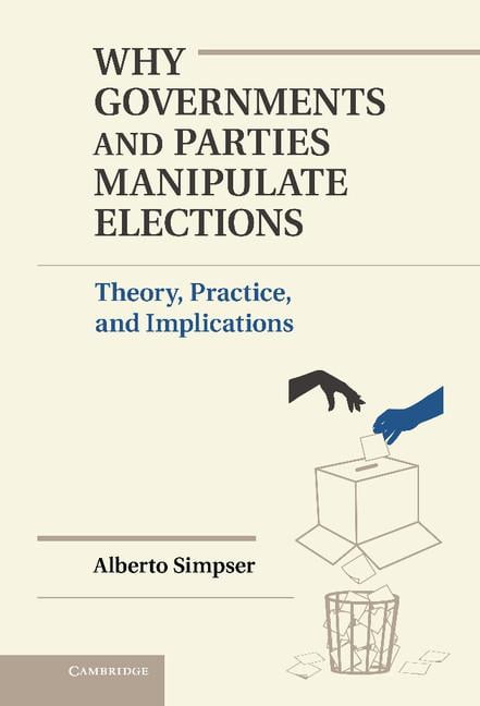 Why Governments and Parties Manipulate Elections - Alberto Simpser - HARDBACK