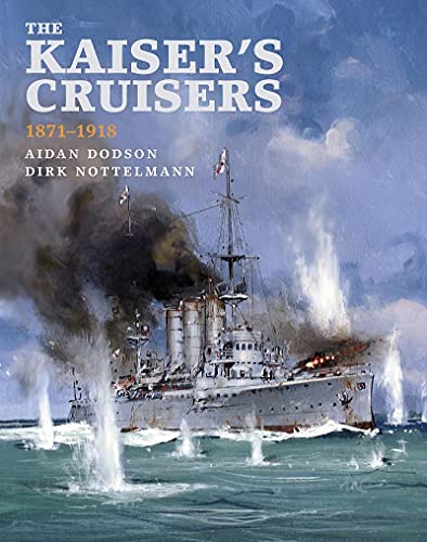 The Kaiser's Cruisers, 1871-1918 by Aidan Dodson, Dirk Nottel... - 9781526765765