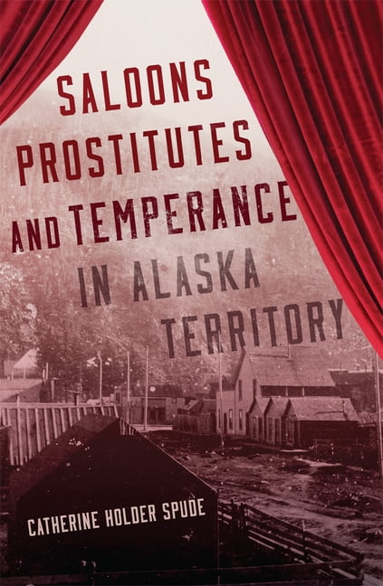 Saloons, Prostitutes, and Temperance in Alaska Territory Spude Paperback