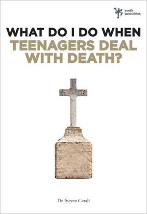 What Do I Do When Teenagers Deal with Death? by Steven Gerali - 9780310291930