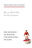 How to Think Like Sir Alex Ferguson