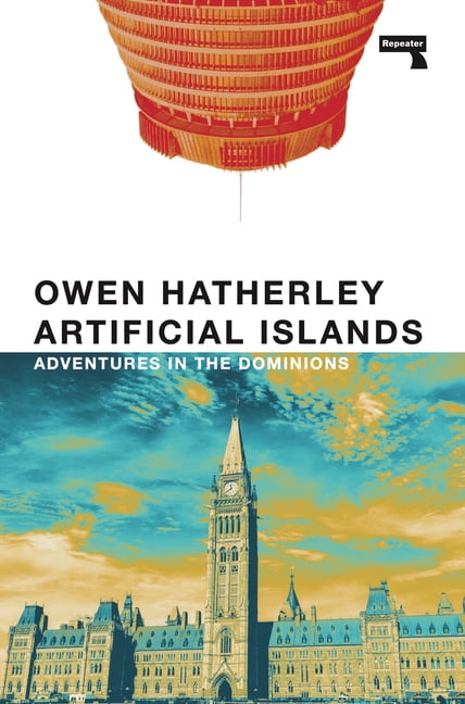 Artificial Islands: Adventures in the Dominions - Owen Hatherley