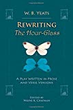 Rewriting The Hour–Glass – A Play Written in Prose and Verse Versions Yeats