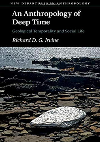 An Anthropology of Deep Time Geological Temporality and Social Life Irvine