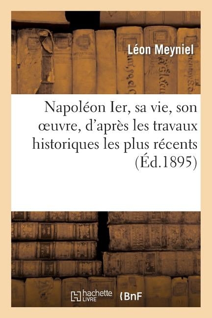 MEYNIEL-L - Napolon Ier sa vie son oeuvre d'aprs les travaux hist - X555z