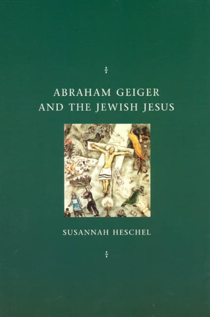 Abraham Geiger and the Jewish Jesus by Susannah Heschel - 9780226329581