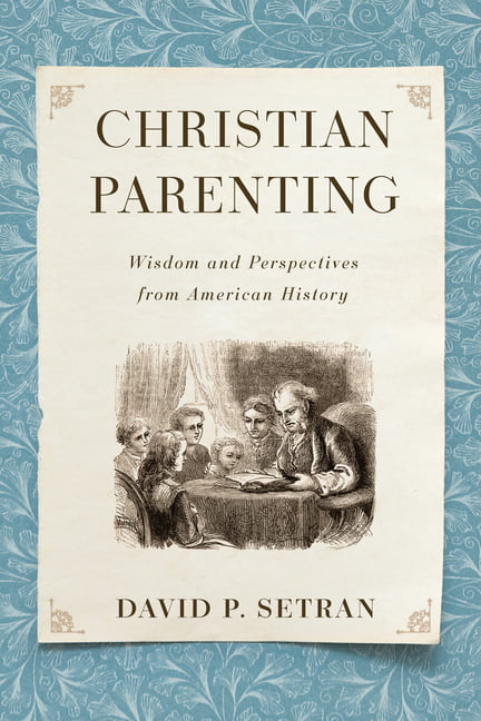 Christian Parenting: Wisdom and Perspectives from American History. Setran**