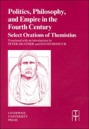 Politics, Philosophy and Empire in the Fourth Century – Themistius′ Select Orat…