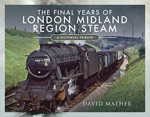 The Final Years of London Midland Region Steam: A Pictorial Tribute, David Mathe
