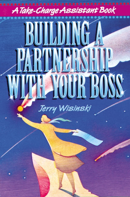 Building a Partnership with Your Boss (Take-charge Assistant),Je