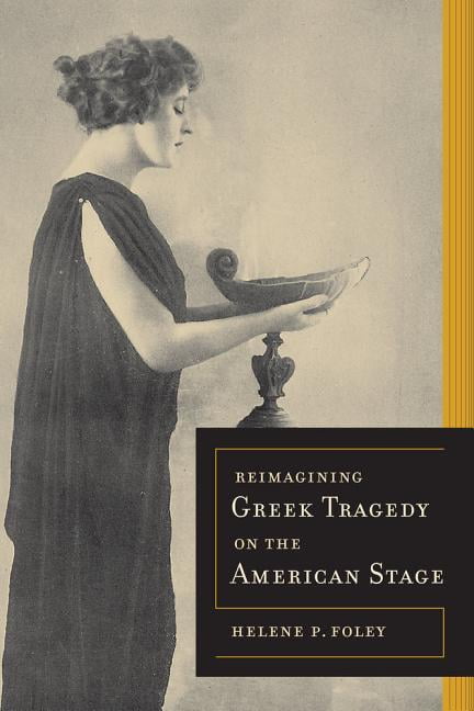 Reimagining Greek Tragedy on the American Stage by Helene P. ... - 9780520283879