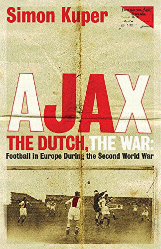 Ajax, The Dutch, The War: Football in Europe During the Second World War by...