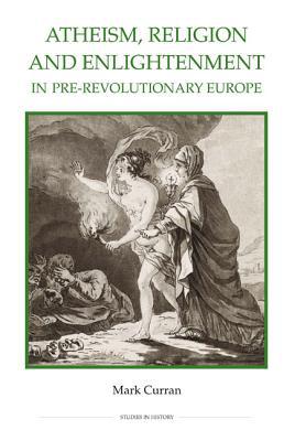 Atheism, Religion and Enlightenment in Pre–Revolutionary Europe Curran Hardback