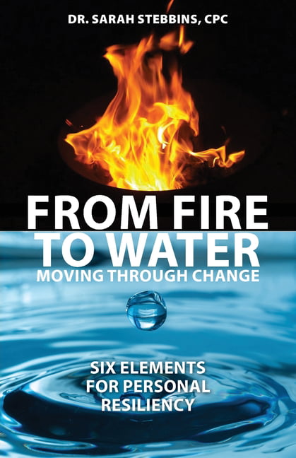 From Fire to Water : Moving Through Change - Six Elements for Personal Resiliency