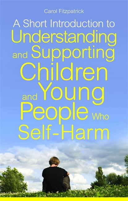 A Short Introduction to Helping Children and Young People Who Self-Harm By Caro