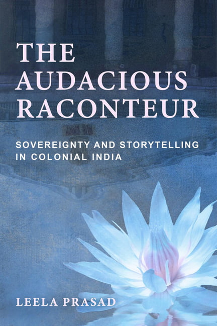 The Audacious Raconteur – Sovereignty and Storytelling in Colonial India Prasad