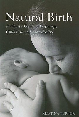 Natural Birth: A Holistic Guide to Pregnancy, Childbirth and Breastfeeding By K