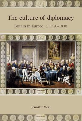 The Culture of Diplomacy: Britain in Europe, C.1750–1830 - Jennifer Mori - HBK