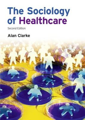 The Sociology of Healthcare By Prof Alan Clarke