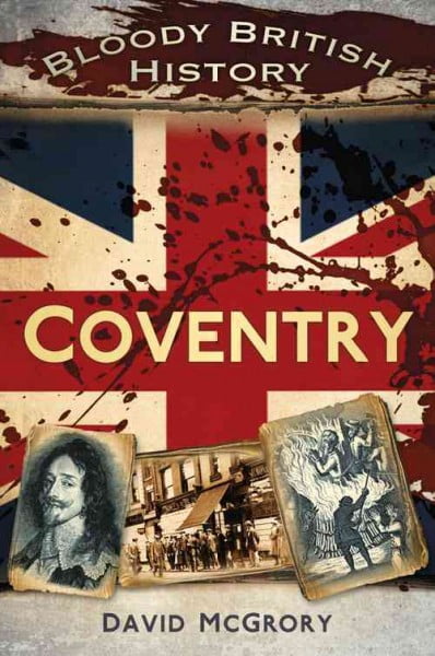 Bloody British History: Coventry by David McGrory - 9780752493442