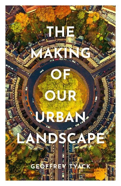 The Making of Our Urban Landscape,Geoffrey Tyack