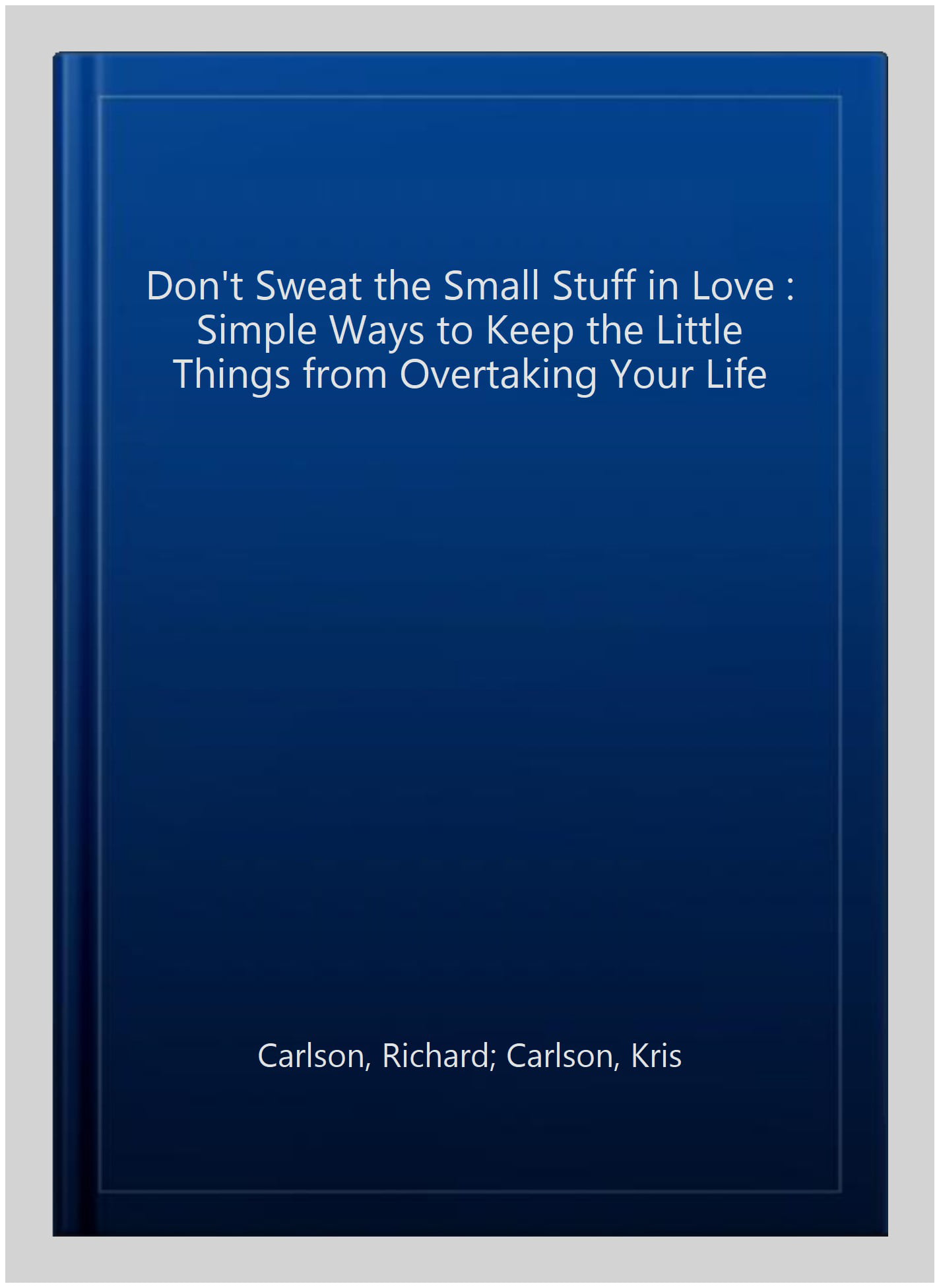 Don't Sweat The Stuff In Love: Simple Ways To Keep The Little Things From Overtaking Your Life Small