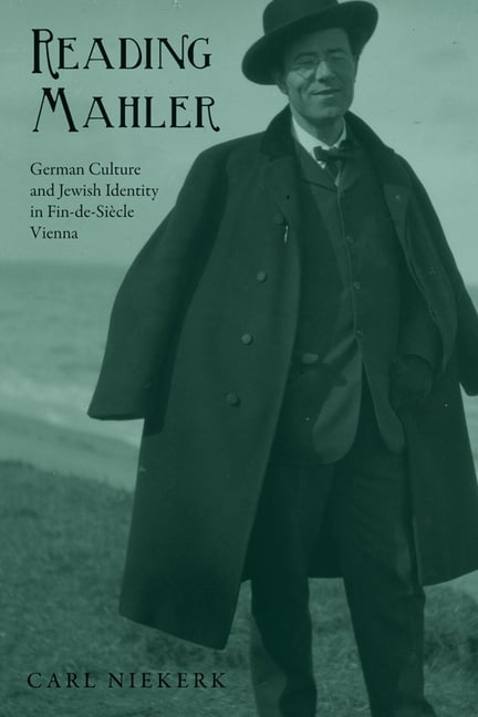 Reading Mahler: German Culture and Jewish Identity in Fin-de-Siecle Vienna, Niek