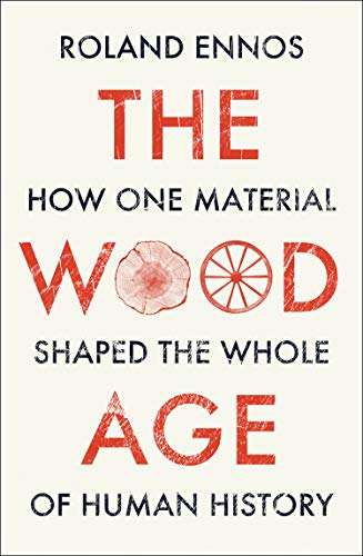 The Wood Age: How one material shaped the whole of human history By Roland Enno