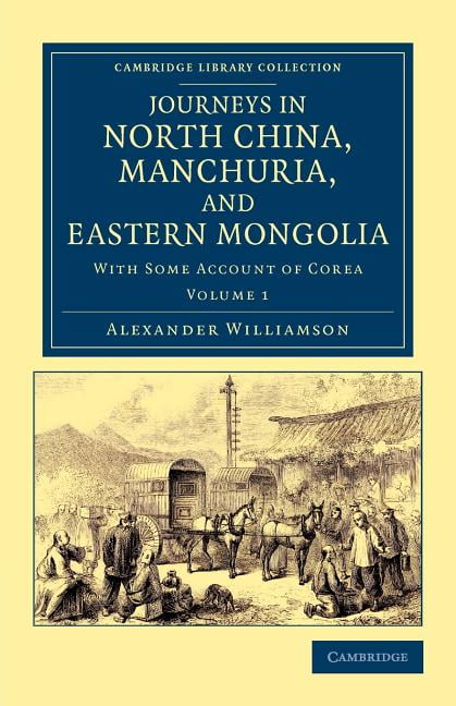 Journeys in North China, Manchuria, and Eastern Mongolia Williamson Volume 1
