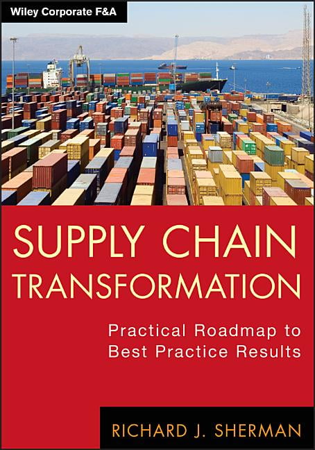 Supply Chain Transformation – Practical Roadmap to Best Practice Results Sherman