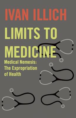 Limits to Medicine: Medical Nemesis - The Expropriation of Heal .9780714529936