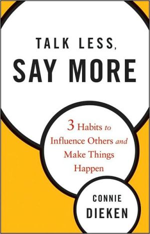 Talk Less, Say More: Three Habits To Influence Others And Make Things Happen 21St