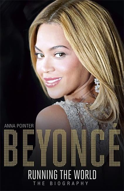 Beyoncé: Running the World: The Biography By Anna Pointer