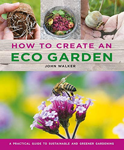 How to Create an Eco Garden: The practical guide to sustainable and greener...