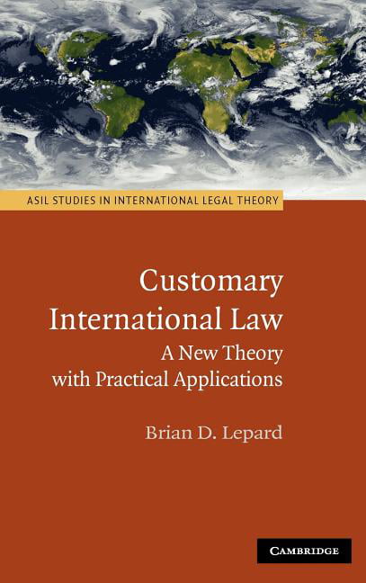 Customary International Law A New Theory with Practical Applications Lepard