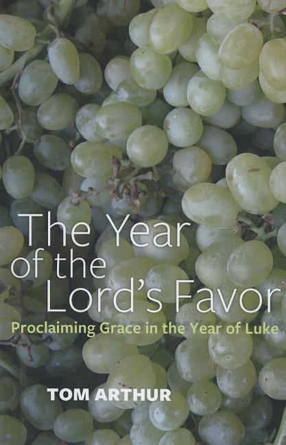 Year of the Lord`s Favor, The – Proclaiming Grace in the Year of Luke Arthur