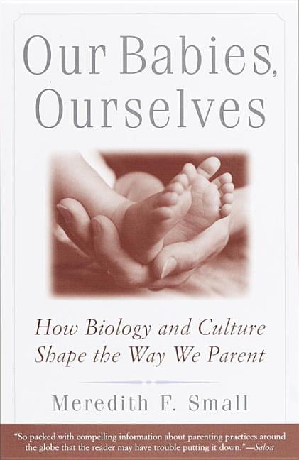 Our Babies, Ourselves: How Biology and Culture Shape the Way We Parent, Small^*