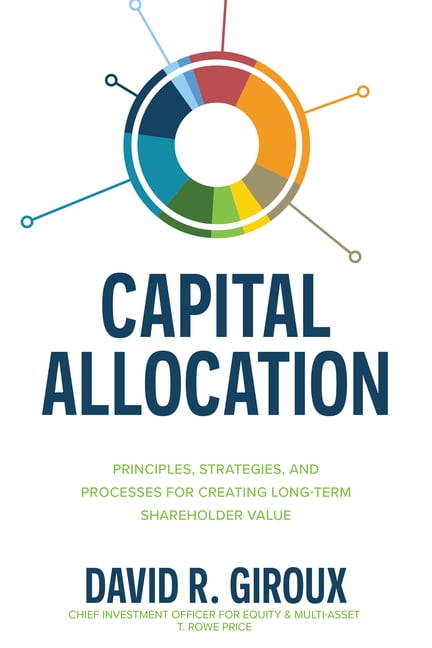 Capital Allocation: Principles, Strategies, and Processes for... -