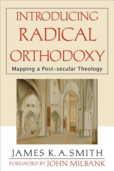 Introducing Radical Orthodoxy – Mapping a Post–secular Theology Smith Milbank